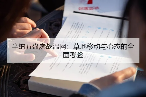 辛纳五盘鏖战温网：草地移动与心态的全面考验