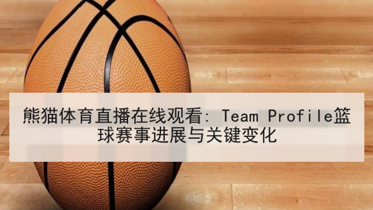 熊猫体育直播在线观看: Team Profile篮球赛事进展与关键变化 熊猫体育直播在线观看: Team Profile篮球赛事进展与关键变化