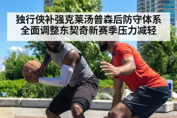 独行侠补强克莱汤普森后防守体系全面调整东契奇新赛季压力减轻