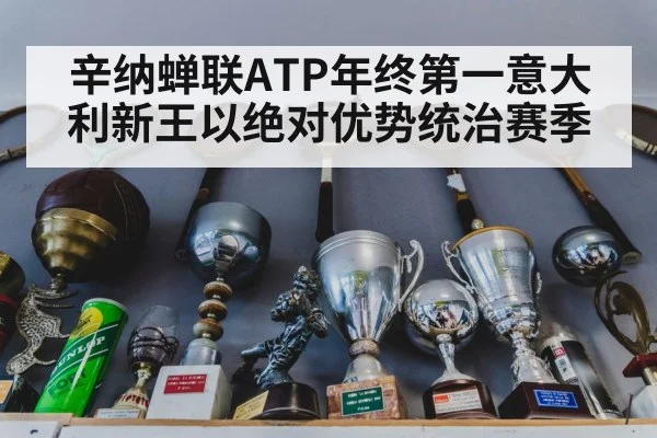 辛纳蝉联ATP年终第一意大利新王以绝对优势统治赛季