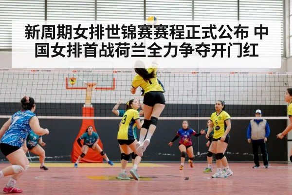 新周期女排世锦赛赛程正式公布 中国女排首战荷兰全力争夺开门红