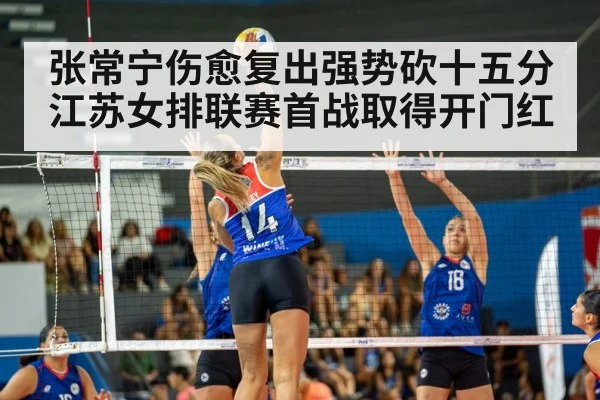 张常宁伤愈复出强势砍十五分江苏女排联赛首战取得开门红